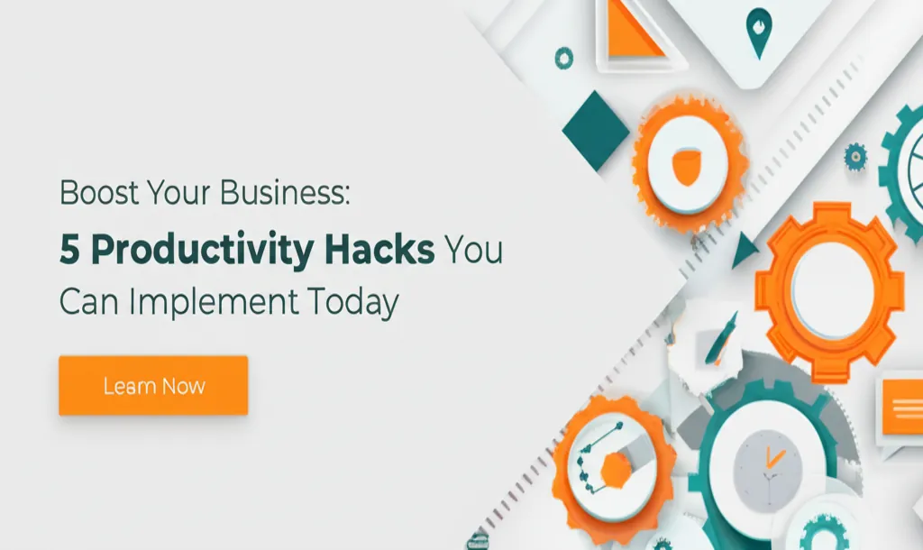 Boost Your Business: 5 Productivity Hacks You Can Implement Today