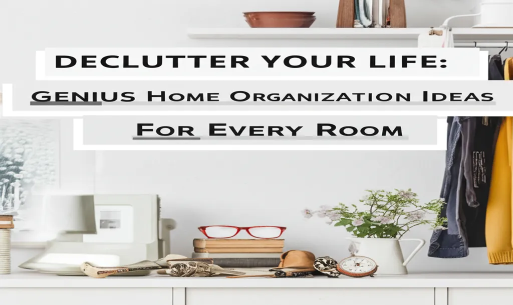 Declutter Your Life: Genius Home Organization Ideas for Every Room