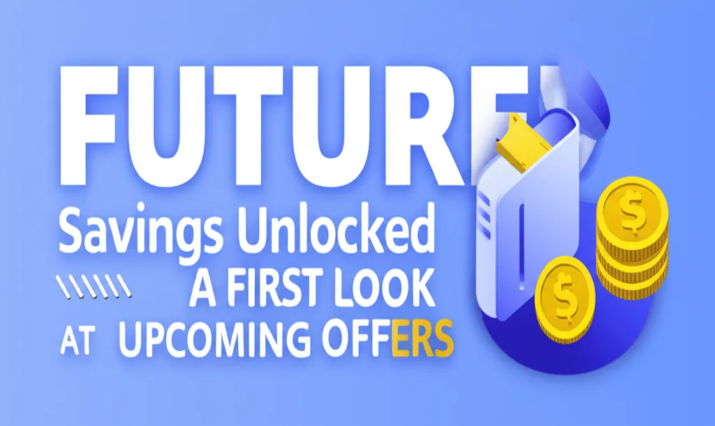 Future Savings Unlocked: A First Look at Upcoming Offers