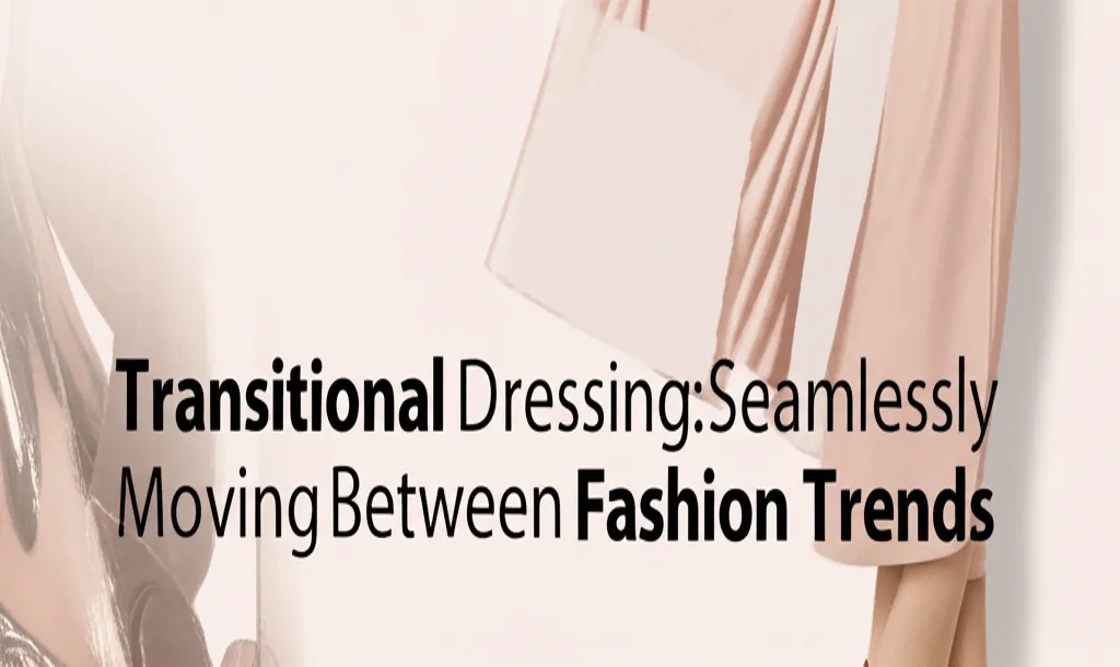 Transitional Dressing: Seamlessly Moving Between Seasonal Fashion Trends
