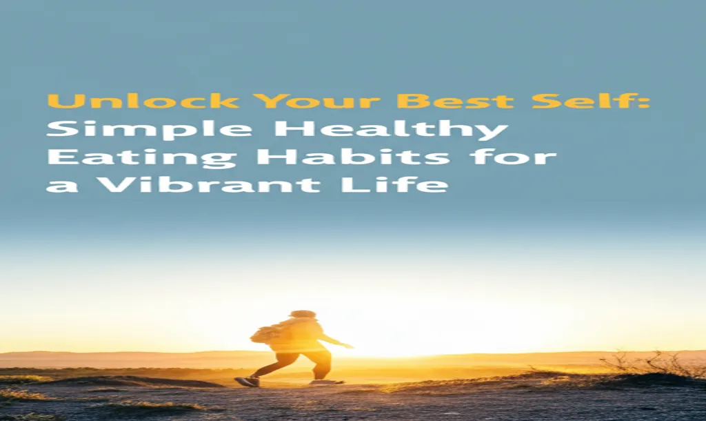 Unlock Your Best Self: Simple Healthy Eating Habits for a Vibrant Life